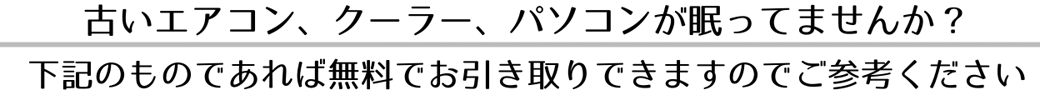 古いエアコン、クーラー、パソコンが眠っていませんか？下記のものであれば無料でお引き取りできますのでご参考ください